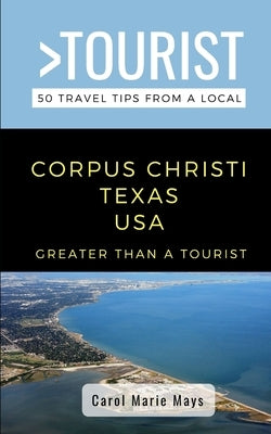 Greater Than a Tourist- Corpus Christi Texas USA: 50 Travel Tips from a Local by Tourist, Greater Than a.