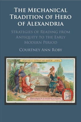 The Mechanical Tradition of Hero of Alexandria by Roby, Courtney Ann