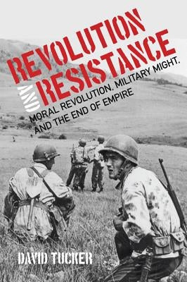 Revolution and Resistance: Moral Revolution, Military Might, and the End of Empire by Tucker, David