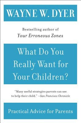 What Do You Really Want for Your Children? by Dyer, Wayne W.