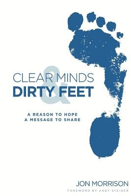 Clear Minds & Dirty Feet: A Reason To Hope, A Message To Share by Morrison, Jon