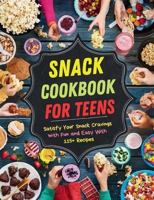 Snack Cookbook for Teens: Satisfy Your Snack Cravings with Fun and Easy With 115+ Recipes by Robinson, Daisy