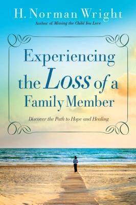 Experiencing the Loss of a Family Member: Discover the Path to Hope and Healing by Wright, H. Norman