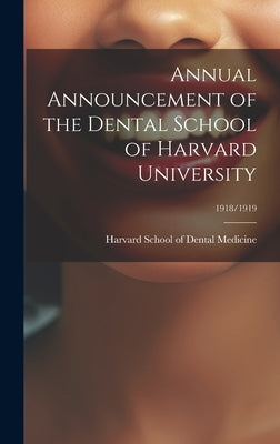 Annual Announcement of the Dental School of Harvard University; 1918/1919 by Harvard School of Dental Medicine