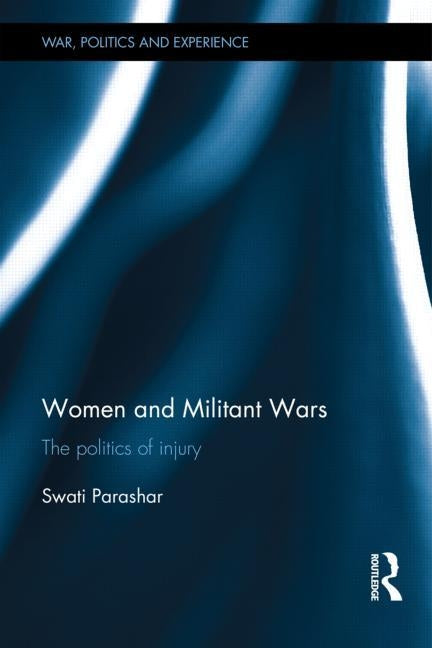 Women and Militant Wars: The Politics of Injury by Parashar, Swati