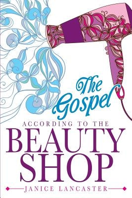 The Gospel According to the Beauty Shop by Lancaster, Janice
