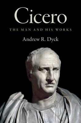 Cicero: The Man and His Works by Dyck, Andrew R.