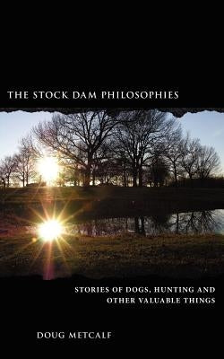 The Stock Dam Philosophies: Stories of dogs, hunting and other valuable things by Metcalf, Doug