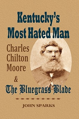 Kentucky's Most Hated Man: Charles Chilton Moore and the Bluegrass Blade by Sparks, John