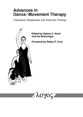 Advances in Dance/Movement Therapy: Theoretical Perspectives and Empirical Findings by Koch, Sabine C.
