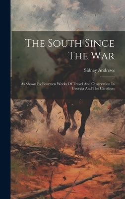 The South Since The War: As Shown By Fourteen Weeks Of Travel And Observation In Georgia And The Carolinas by Andrews, Sidney