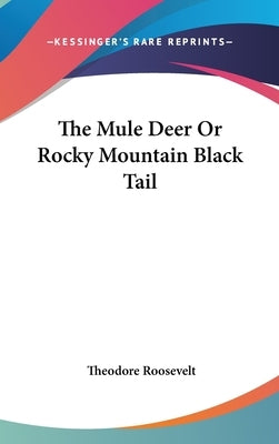The Mule Deer or Rocky Mountain Black Tail by Roosevelt, Theodore
