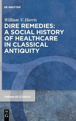Dire Remedies: A Social History of Healthcare in Classical Antiquity by Harris, William Vernon