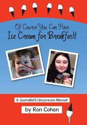 Of Course You Can Have Ice Cream for Breakfast!: A Journalist's Uncommon Memoir by Cohen, Ron