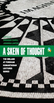 A Skein of Thought: The Ireland at Fordham Humanitarian Lecture Series by Cahill, Brendan H.