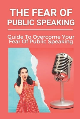 The Fear Of Public Speaking: Guide To Overcome Your Fear Of Public Speaking: Become A Social Powerhouse by Naugher, Elijah