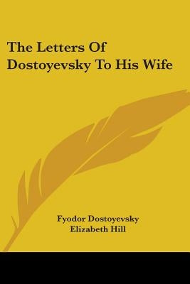 The Letters of Dostoyevsky to His Wife by Dostoyevsky, Fyodor
