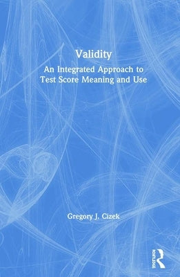 Validity: An Integrated Approach to Test Score Meaning and Use by Cizek, Gregory J.