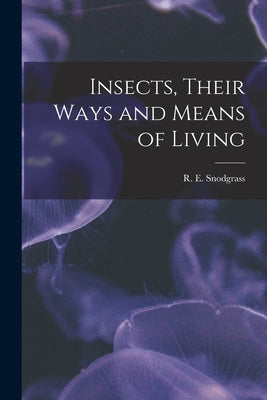Insects, Their Ways and Means of Living by Snodgrass, R. E. 1875-1962