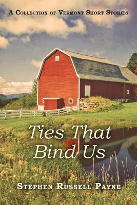 Ties That Bind Us: A Collection of Vermont Short Stories by Payne, Stephen Russell