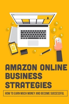 Amazon Online Business Strategies: How To Earn Much Money And Become Successful: Selling On Amazon by Leflar, Charles