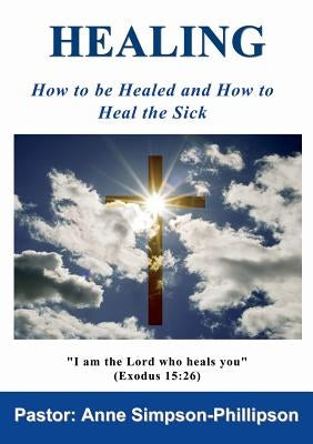 Healing: How to be Healed and How to Heal the Sick by Simpson-Phillipson, Anne