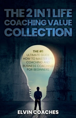 The 2 in 1 Life Coaching Value Collection: The #1 Ultimate Guide How to master Life Coaching and Business Coaching for Beginners by Coaches, Elvin