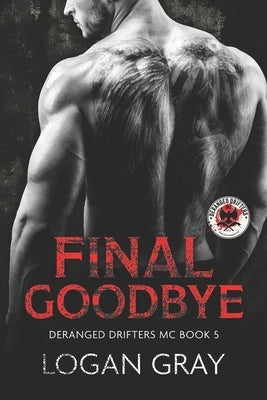 Final Goodbye: Deranged Drifters MC Book 5 by Gray, Logan