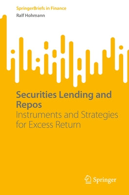 Securities Lending and Repos: Instruments and Strategies for Excess Return by Hohmann, Ralf
