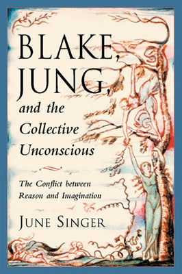 Blake, Jung and the Collective Unconscious: The Conflict Between Reason and Imagination by Singer, June