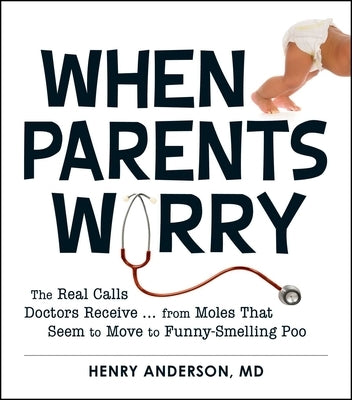 When Parents Worry: The Real Calls Doctors Receive...from Moles That Seem to Move to Funny-Smelling Poo by Anderson, Henry