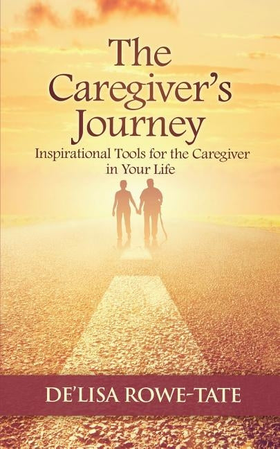 The Caregivers Journey: Inspirational Tools for the Caregiver in You Life by Tate, Delisa Rowe
