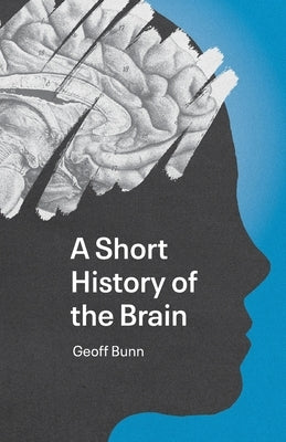 A Short History of the Brain by Bunn, Geoff