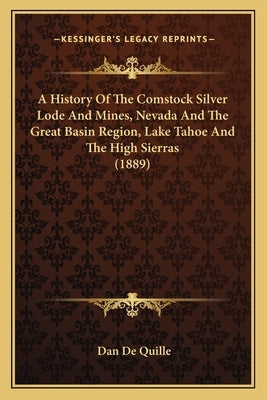 A History Of The Comstock Silver Lode And Mines, Nevada And The Great Basin Region, Lake Tahoe And The High Sierras (1889) by Quille, Dan De