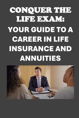 Conquer the Life Exam: Your Guide to a Career in Life Insurance and Annuities by McCaulay, Philip Martin