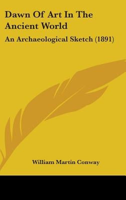 Dawn Of Art In The Ancient World: An Archaeological Sketch (1891) by Conway, William Martin