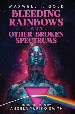 Bleeding Rainbows and Other Broken Spectrums by Gold, Maxwell I.