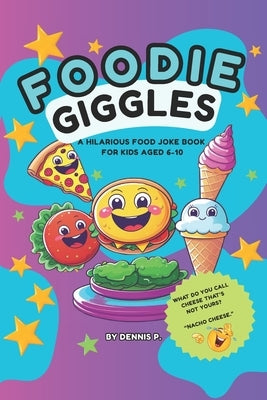 Foodie Giggles: A Funny Food Joke Book for Kids: 200+ Funny Food Jokes for Children Age 6-10 Perfect for Snack Time, Lunchboxes, and Family Laughter by P, Dennis
