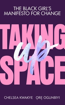 Taking Up Space: The Black Girl's Manifesto for Change by Kwakye, Chelsea