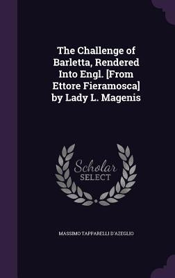 The Challenge of Barletta, Rendered Into Engl. [From Ettore Fieramosca] by Lady L. Magenis by D'Azeglio, Massimo Tapparelli
