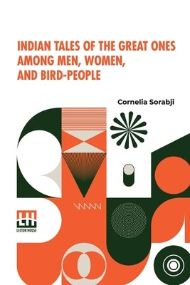 Indian Tales Of The Great Ones Among Men, Women, And Bird-People by Sorabji, Cornelia