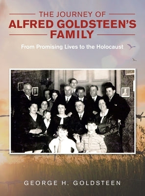 The Journey of Alfred Goldsteen's Family: From Promising Lives to the Holocaust by Goldsteen, George H.