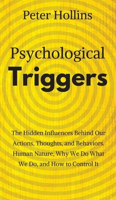 Psychological Triggers: Human Nature, Irrationality, and Why We Do What We Do. The Hidden Influences Behind Our Actions, Thoughts, and Behavio by Hollins, Peter