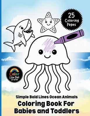 Simple Bold Lines Ocean Animals Coloring Book For Babies and Toddlers: Big, Easy Sea Creature Coloring Pages with Thick Outlines for Little Hands Ages by Dat, Color Like