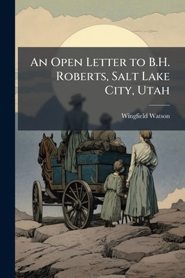 An Open Letter to B.H. Roberts, Salt Lake City, Utah by Watson, Wingfield