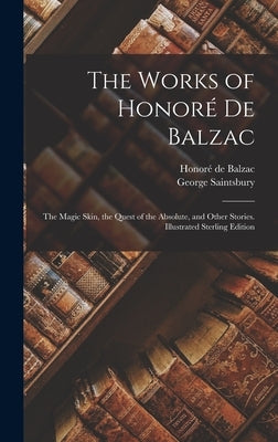 The Works of Honoré De Balzac: The Magic Skin, the Quest of the Absolute, and Other Stories. Illustrated Sterling Edition; Illustrated Sterling Editi by Saintsbury, George