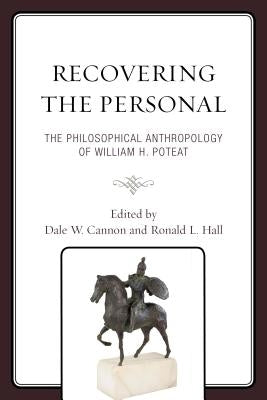 Recovering the Personal: The Philosophical Anthropology of William H. Poteat by Cannon, Dale W.