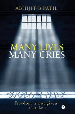 Many Lives Many Cries: Freedom is not given. It's taken by Abhijit, B. Patil