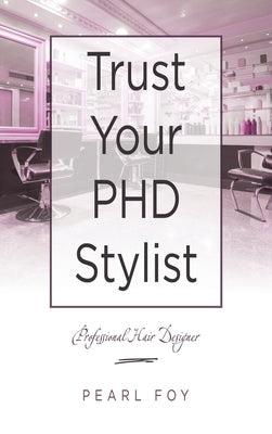 Trust Your Phd Stylist: Professional Hair Designer by Foy, Pearl