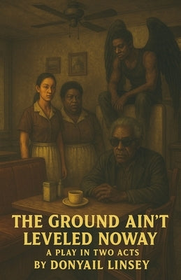 The Ground Ain't Leveled Noway: A Play In Two Acts by Linsey, Donyail